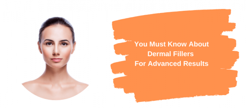 Things You Must Know About Dermal Fillers For Advanced Results